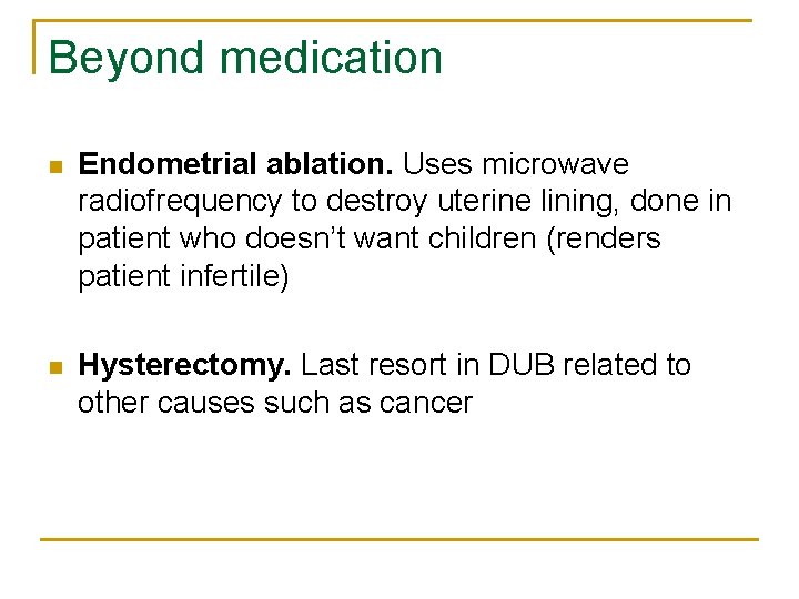 Beyond medication n Endometrial ablation. Uses microwave radiofrequency to destroy uterine lining, done in