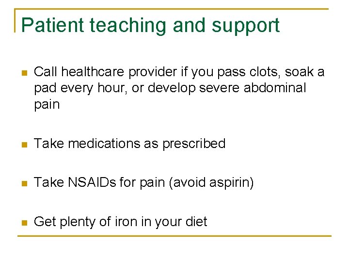 Patient teaching and support n Call healthcare provider if you pass clots, soak a