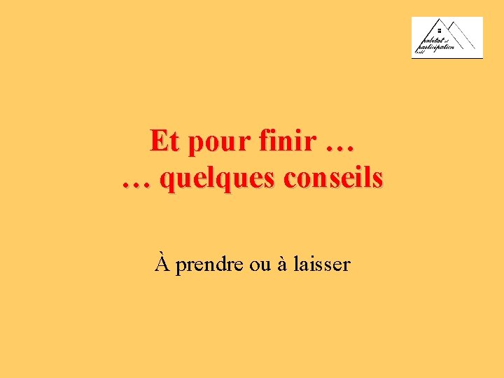 Et pour finir … … quelques conseils À prendre ou à laisser 