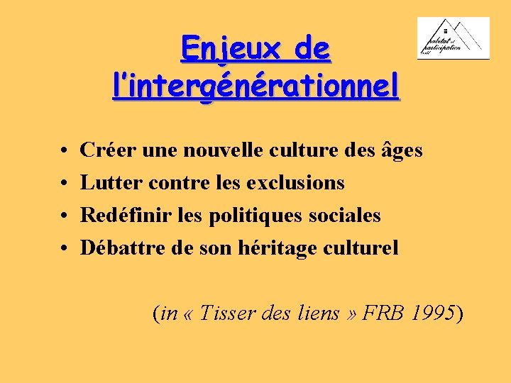 Enjeux de l’intergénérationnel • • Créer une nouvelle culture des âges Lutter contre les