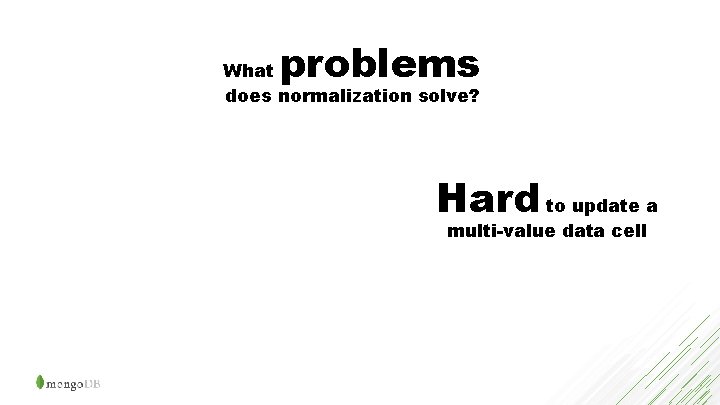 problems What does normalization solve? Hard to update a multi-value data cell 