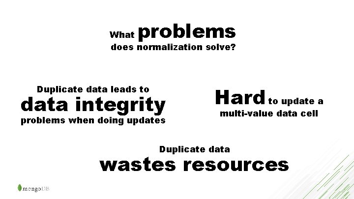 problems What does normalization solve? Duplicate data leads to data integrity problems when doing