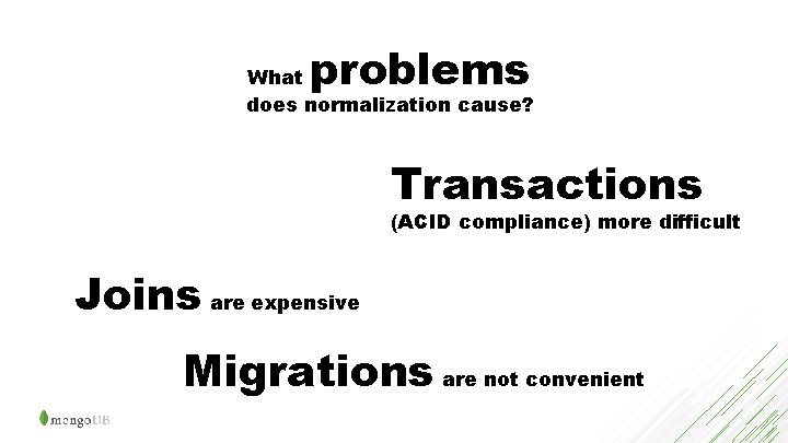 problems What does normalization cause? Transactions (ACID compliance) more difficult Joins are expensive Migrations