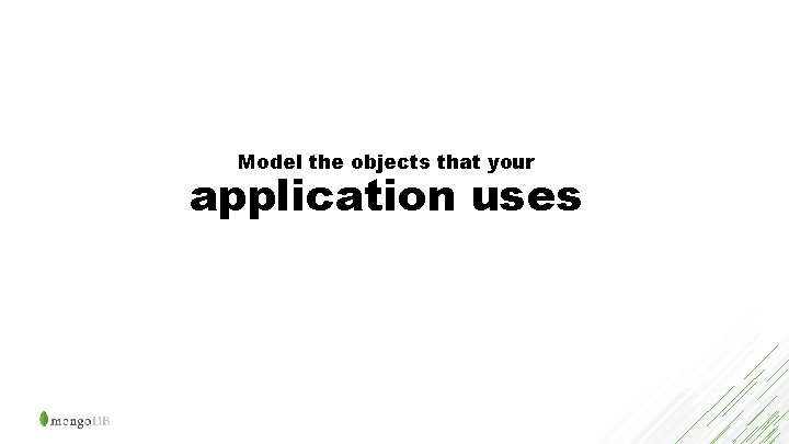 Model the objects that your application uses 