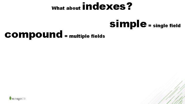 What about indexes? compound = multiple fields simple = single field 