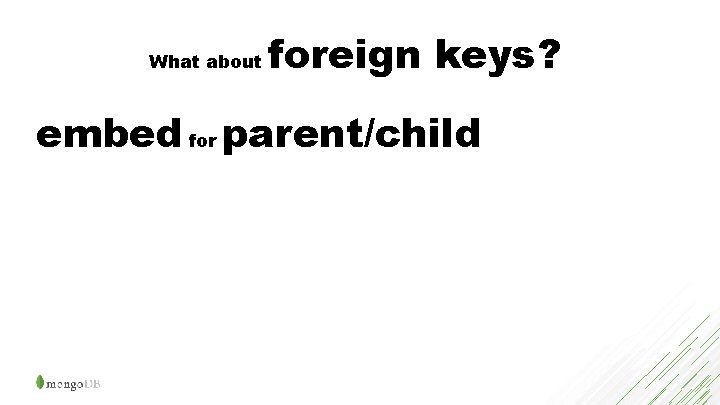 What about foreign keys? embed for parent/child 