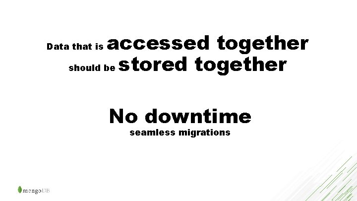 accessed together should be stored together Data that is No downtime seamless migrations 