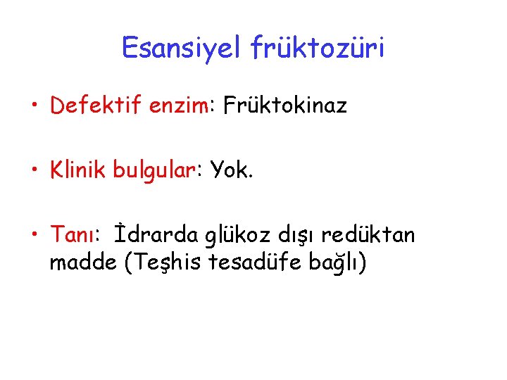 Esansiyel früktozüri • Defektif enzim: Früktokinaz • Klinik bulgular: Yok. • Tanı: İdrarda glükoz