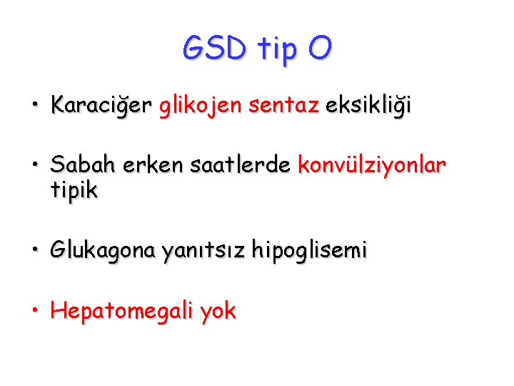 GSD tip O • Karaciğer glikojen sentaz eksikliği • Sabah erken saatlerde konvülziyonlar tipik