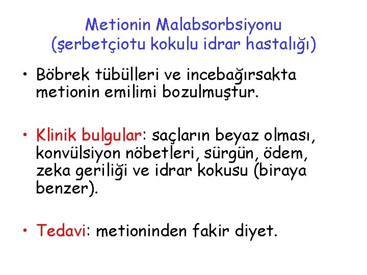 Metionin Malabsorbsiyonu (şerbetçiotu kokulu idrar hastalığı) • Böbrek tübülleri ve incebağırsakta metionin emilimi bozulmuştur.