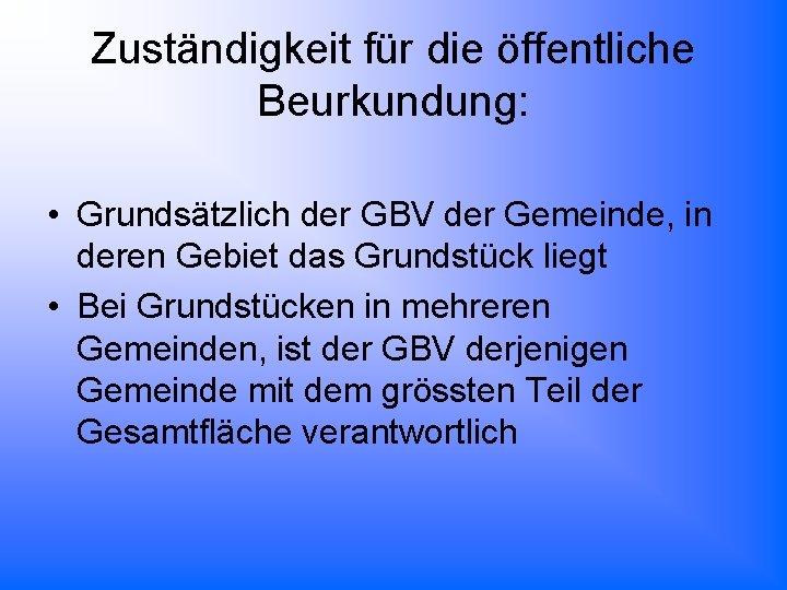 Zuständigkeit für die öffentliche Beurkundung: • Grundsätzlich der GBV der Gemeinde, in deren Gebiet