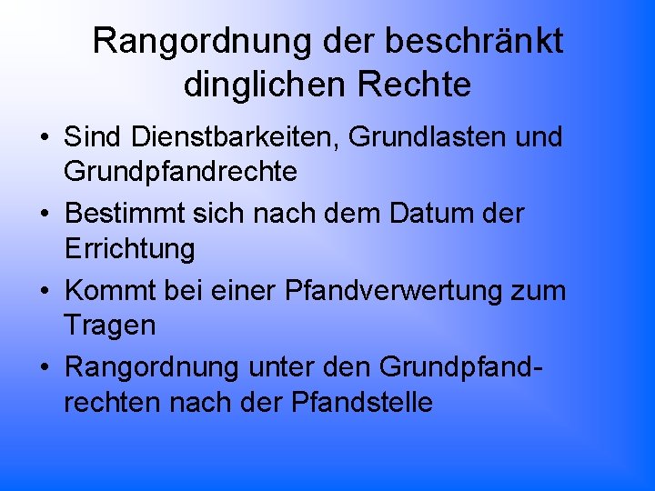 Rangordnung der beschränkt dinglichen Rechte • Sind Dienstbarkeiten, Grundlasten und Grundpfandrechte • Bestimmt sich