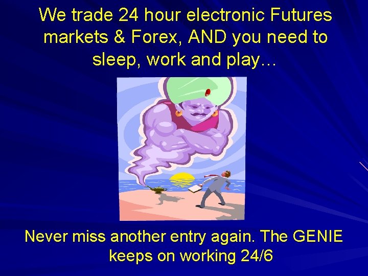 We trade 24 hour electronic Futures markets & Forex, AND you need to sleep,