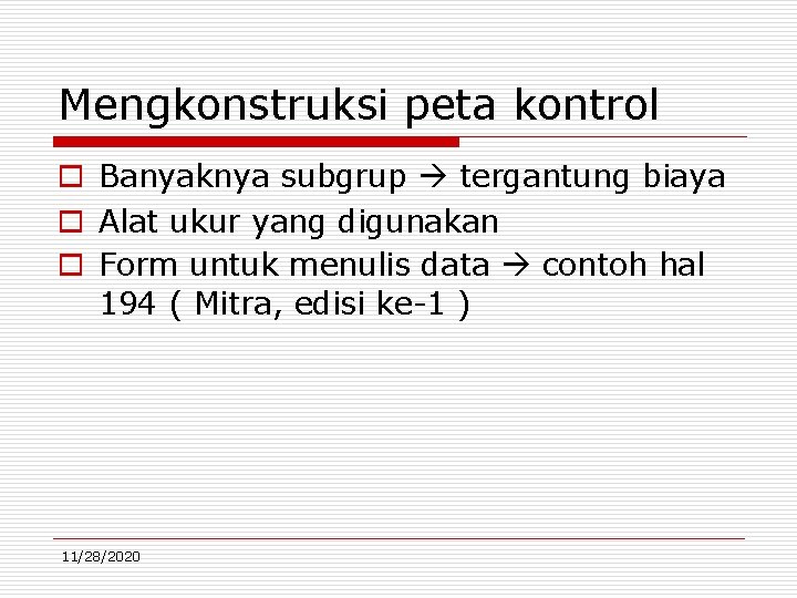 Mengkonstruksi peta kontrol o Banyaknya subgrup tergantung biaya o Alat ukur yang digunakan o