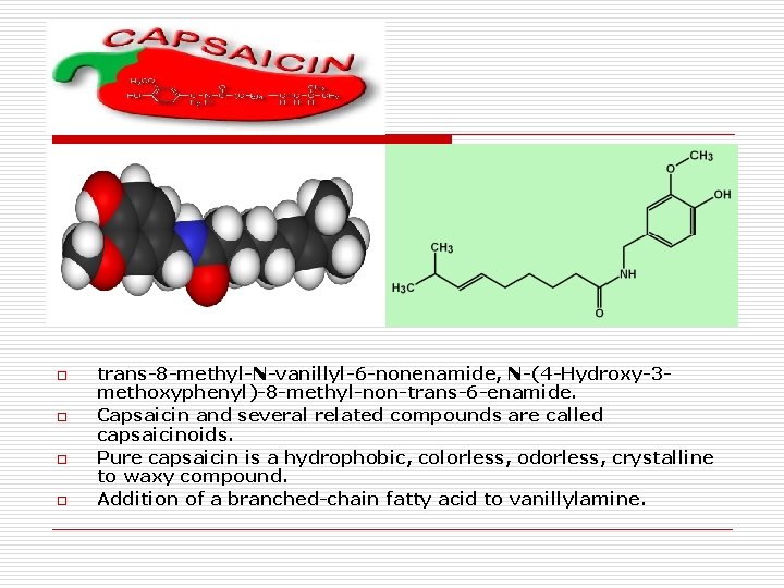 . o o trans-8 -methyl-N-vanillyl-6 -nonenamide, N-(4 -Hydroxy-3 methoxyphenyl)-8 -methyl-non-trans-6 -enamide. Capsaicin and several