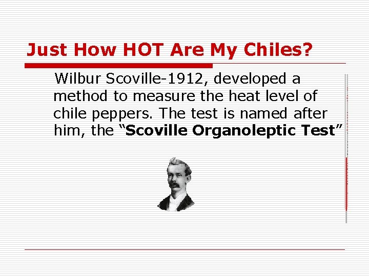 Just How HOT Are My Chiles? Wilbur Scoville-1912, developed a method to measure the