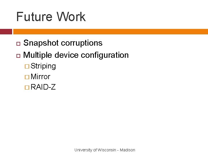 Future Work Snapshot corruptions Multiple device configuration � Striping � Mirror � RAID-Z University