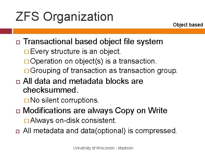 ZFS Organization Object based Transactional based object file system � Every structure is an