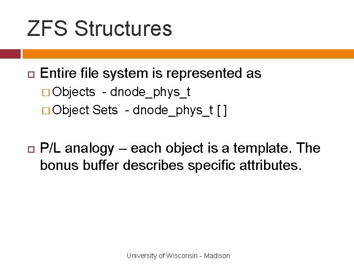 ZFS Structures Entire file system is represented as � Objects - dnode_phys_t � Object
