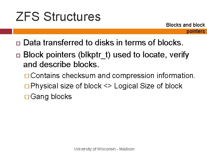 ZFS Structures Blocks and block pointers Data transferred to disks in terms of blocks.