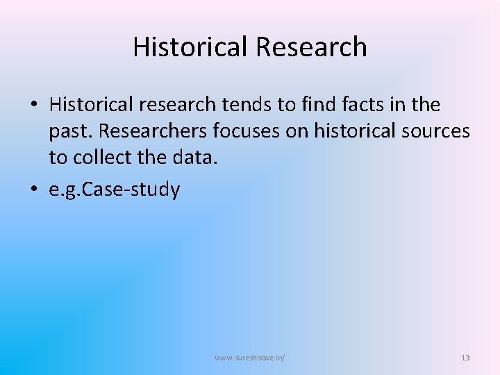 Historical Research • Historical research tends to find facts in the past. Researchers focuses