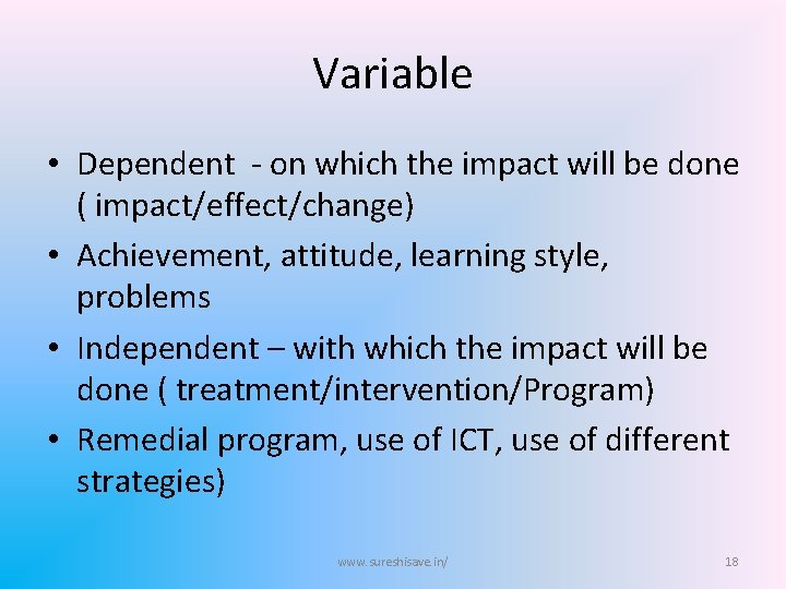 Variable • Dependent - on which the impact will be done ( impact/effect/change) •