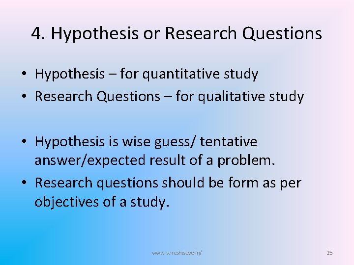 4. Hypothesis or Research Questions • Hypothesis – for quantitative study • Research Questions