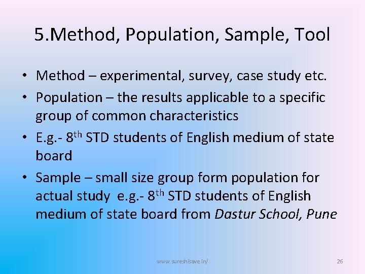 5. Method, Population, Sample, Tool • Method – experimental, survey, case study etc. •