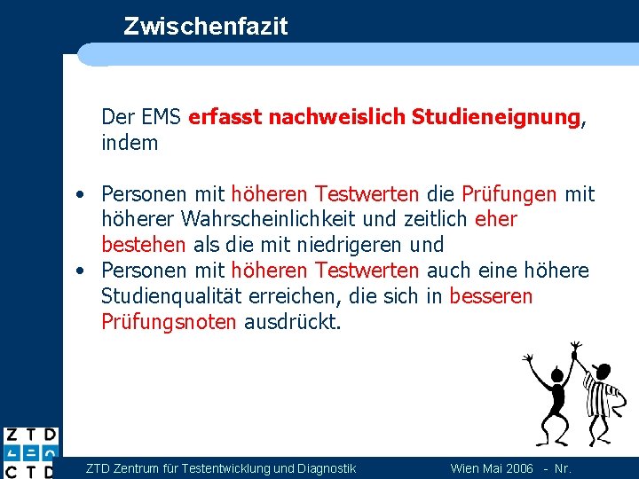 Zwischenfazit Der EMS erfasst nachweislich Studieneignung, indem • Personen mit höheren Testwerten die Prüfungen