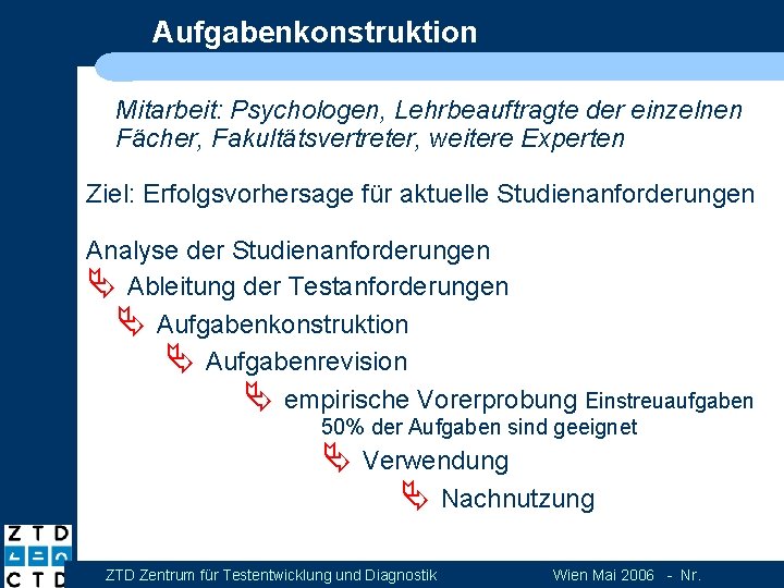 Aufgabenkonstruktion Mitarbeit: Psychologen, Lehrbeauftragte der einzelnen Fächer, Fakultätsvertreter, weitere Experten Ziel: Erfolgsvorhersage für aktuelle