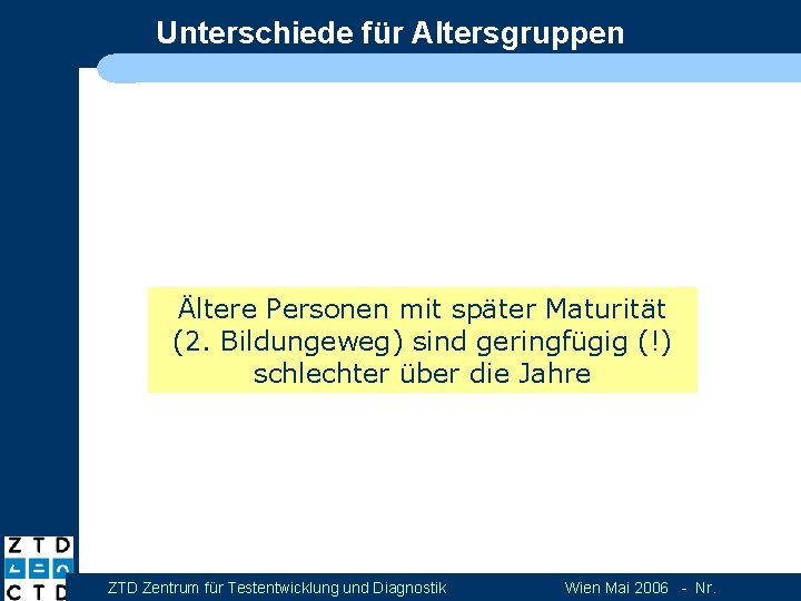 Unterschiede für Altersgruppen Ältere Personen mit später Maturität (2. Bildungeweg) sind geringfügig (!) schlechter