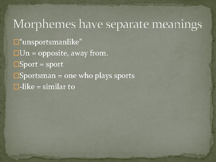 Morphemes have separate meanings �“unsportsmanlike” �Un = opposite, away from. �Sport = sport �Sportsman