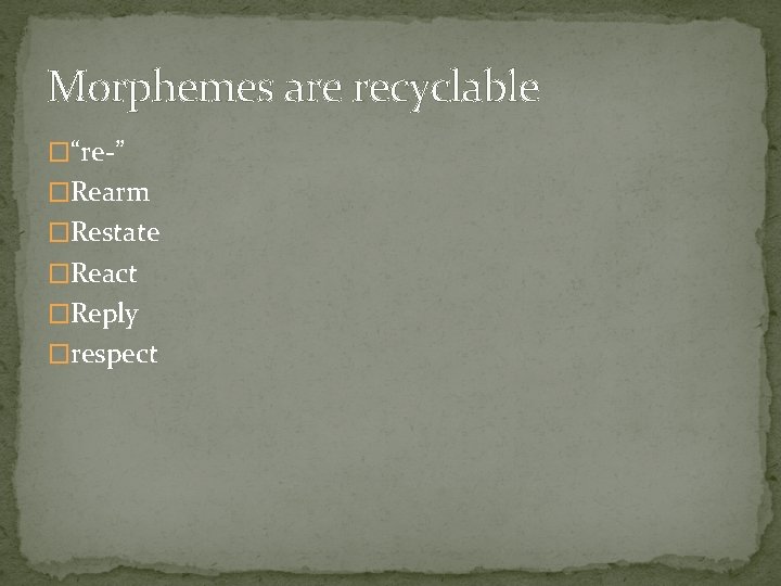 Morphemes are recyclable �“re-” �Rearm �Restate �React �Reply �respect 