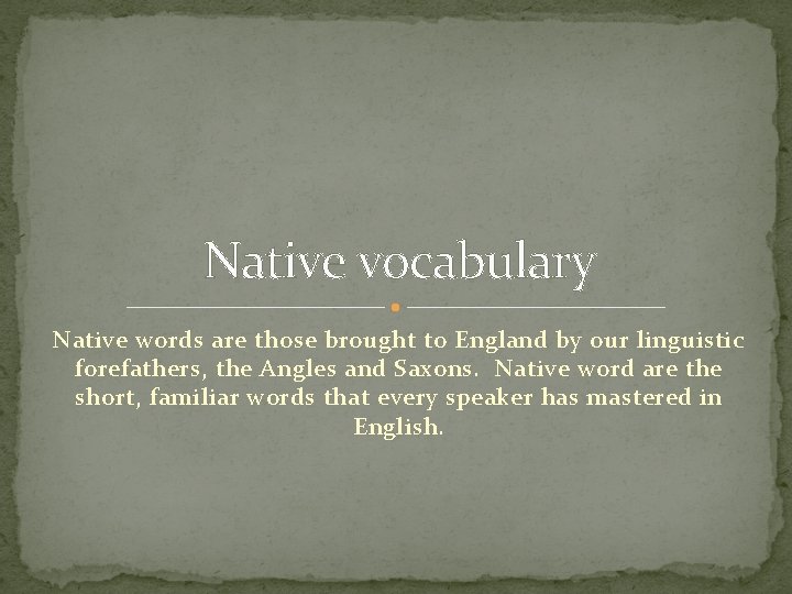 Native vocabulary Native words are those brought to England by our linguistic forefathers, the