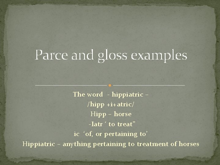 Parce and gloss examples The word - hippiatric – /hipp +i+atric/ Hipp – horse