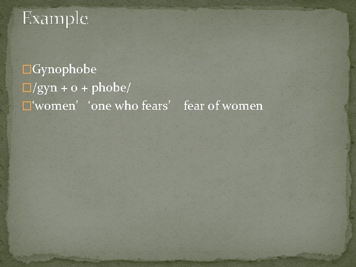 Example �Gynophobe �/gyn + o + phobe/ �‘women’ ‘one who fears’ fear of women