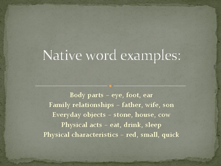 Native word examples: Body parts – eye, foot, ear Family relationships – father, wife,