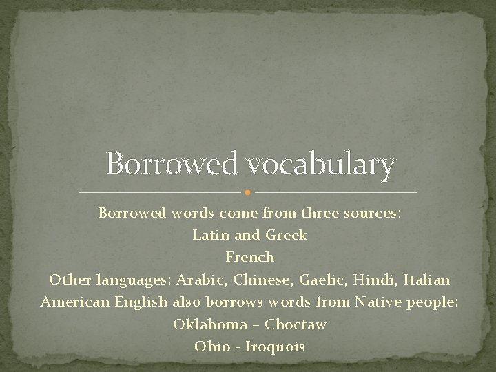 Borrowed vocabulary Borrowed words come from three sources: Latin and Greek French Other languages: