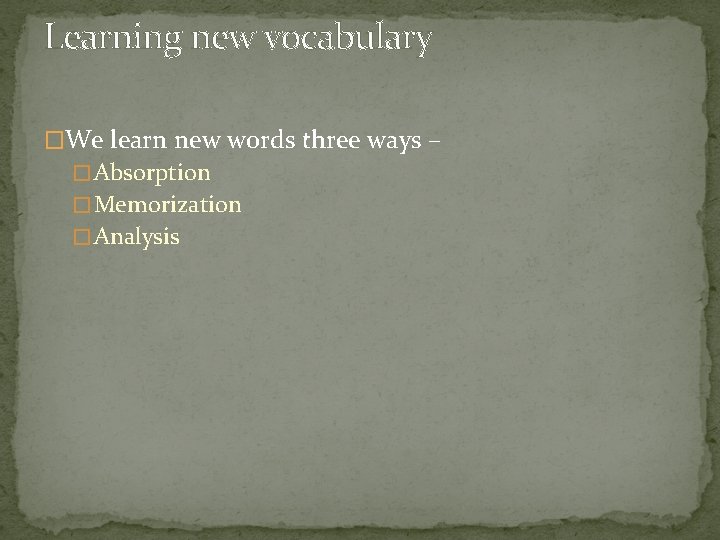 Learning new vocabulary �We learn new words three ways – � Absorption � Memorization