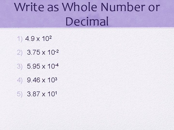 Write as Whole Number or Decimal 1) 4. 9 x 102 2) 3. 75
