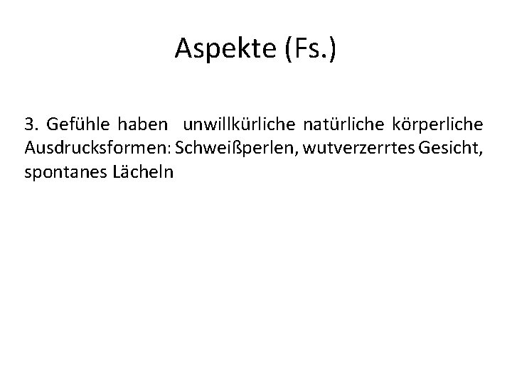 Aspekte (Fs. ) 3. Gefühle haben unwillkürliche natürliche körperliche Ausdrucksformen: Schweißperlen, wutverzerrtes Gesicht, spontanes