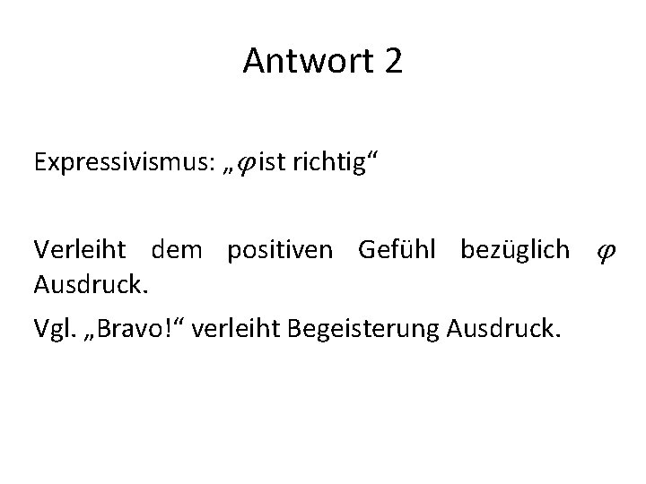 Antwort 2 Expressivismus: „ ist richtig“ Verleiht dem positiven Gefühl bezüglich Ausdruck. Vgl. „Bravo!“