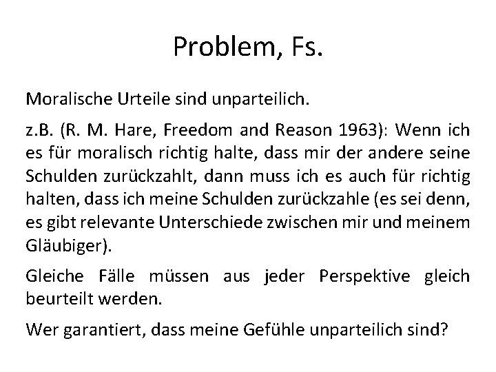 Problem, Fs. Moralische Urteile sind unparteilich. z. B. (R. M. Hare, Freedom and Reason