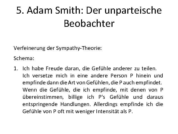 5. Adam Smith: Der unparteische Beobachter Verfeinerung der Sympathy-Theorie: Schema: 1. Ich habe Freude