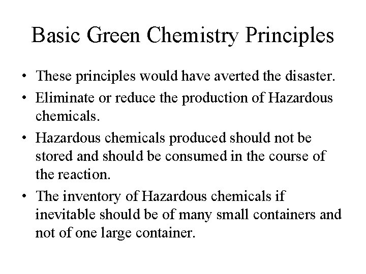 Basic Green Chemistry Principles • These principles would have averted the disaster. • Eliminate