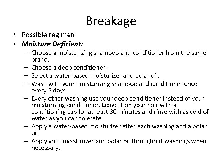 Breakage • Possible regimen: • Moisture Deficient: – Choose a moisturizing shampoo and conditioner