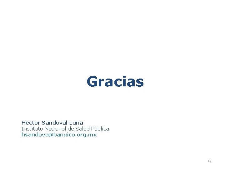 Gracias Héctor Sandoval Luna Instituto Nacional de Salud Pública hsandova@banxico. org. mx 42 