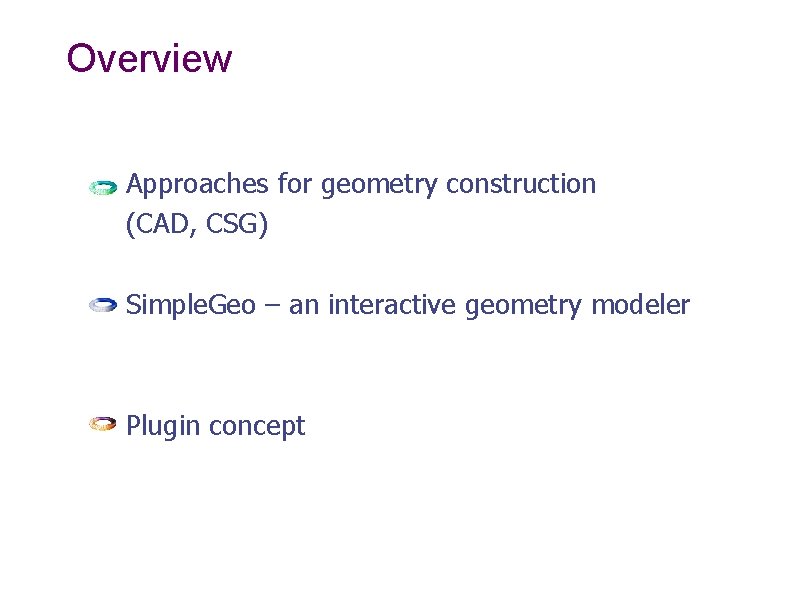 Overview Approaches for geometry construction (CAD, CSG) Simple. Geo – an interactive geometry modeler