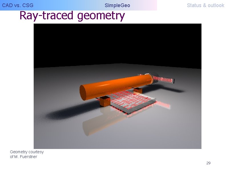 CAD vs. CSG Simple. Geo Ray-traced geometry Status & outlook Geometry courtesy of M.