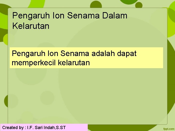 Pengaruh Ion Senama Dalam Kelarutan Pengaruh Ion Senama adalah dapat memperkecil kelarutan Created by